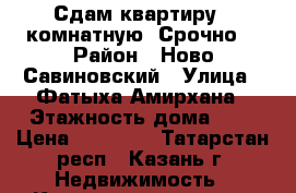 Сдам квартиру 1 комнатную. Срочно. › Район ­ Ново-Савиновский › Улица ­ Фатыха Амирхана › Этажность дома ­ 5 › Цена ­ 15 000 - Татарстан респ., Казань г. Недвижимость » Квартиры аренда   . Татарстан респ.,Казань г.